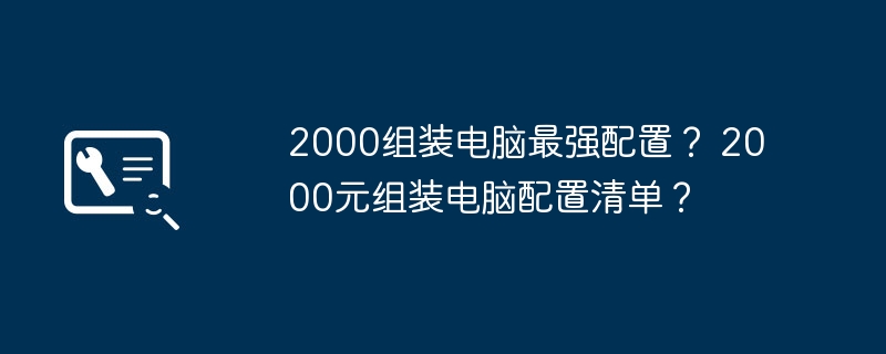 2000组装电脑最强配置？ 2000元组装电脑配置清单？