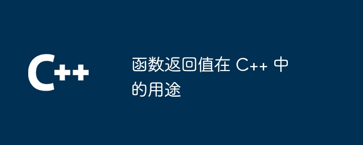 函数返回值在 C++ 中的用途