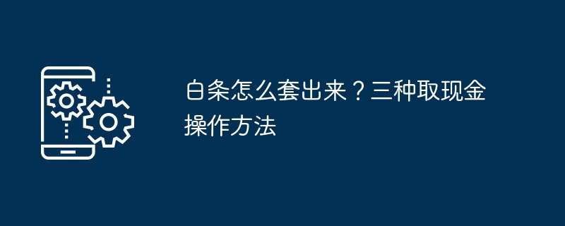 白條怎麼套出來？三種現金操作方法