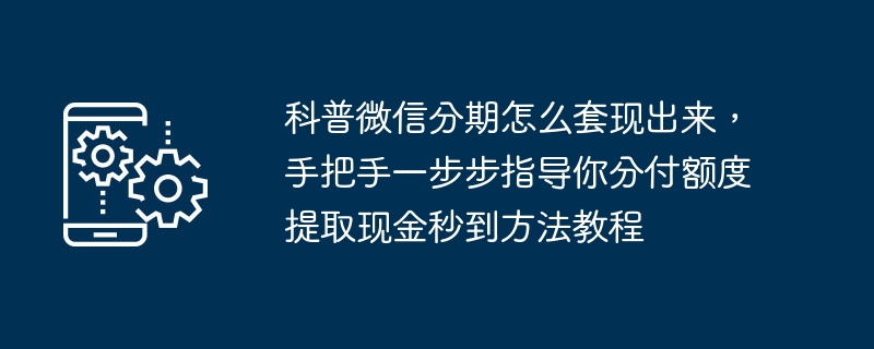 WeChat에서 할부금을 현금으로 인출하는 방법에 대한 대중 과학, 몇 초 만에 결제 한도에서 현금을 인출하는 방법에 대한 단계별 튜토리얼