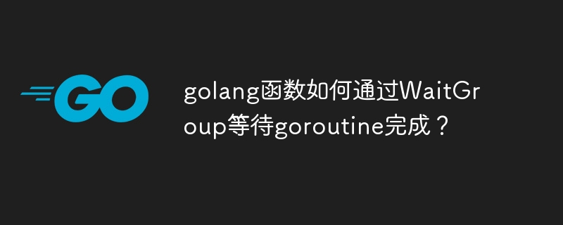 Golang 함수는 WaitGroup을 통해 고루틴이 완료될 때까지 어떻게 기다리나요?