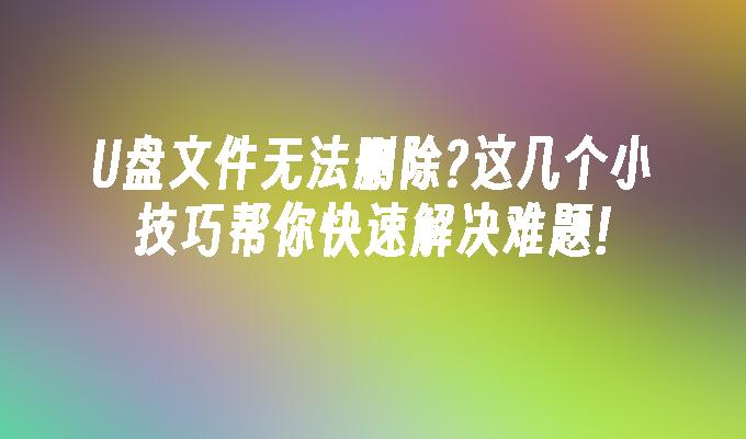 USB檔案無法刪除?這幾個小技巧幫你快速解決難題!