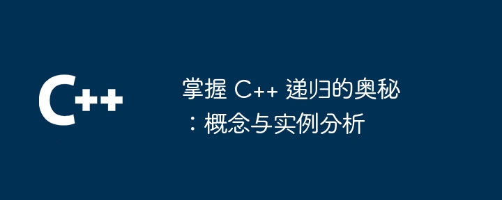 掌握 C++ 递归的奥秘：概念与实例分析