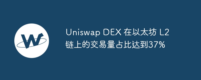 Uniswap DEX 在以太坊 L2 链上的交易量占比达到37%