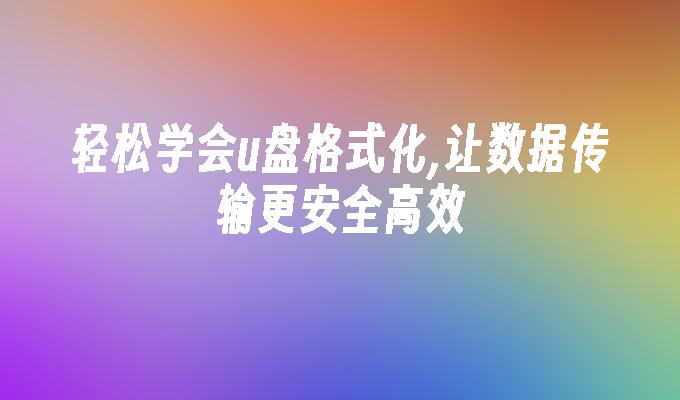 輕鬆學會u盤格式化,讓資料傳輸更安全高效