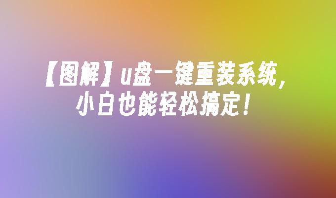 【图解】u盘一键重装系统，小白也能轻松搞定！