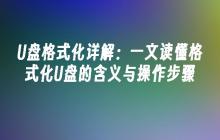 U盘格式化详解：一文读懂格式化U盘的含义与操作步骤