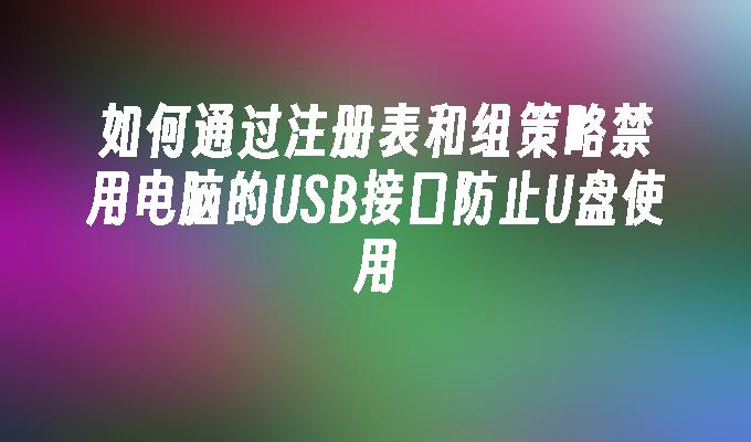 如何通过注册表和组策略禁用电脑的USB接口防止U盘使用