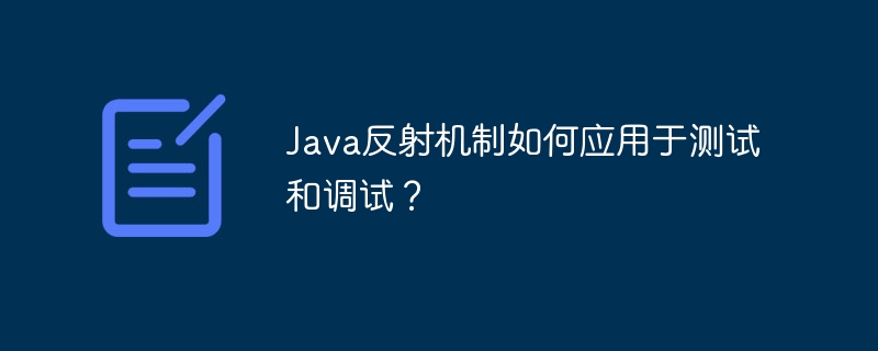 Java反射机制如何应用于测试和调试？