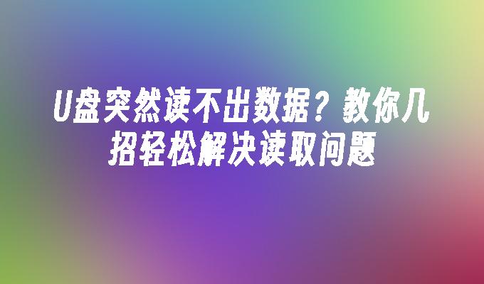 갑자기 USB 플래시 드라이브에서 데이터를 읽을 수 없습니까? 읽기 문제를 쉽게 해결할 수 있는 몇 가지 요령을 가르쳐주세요.