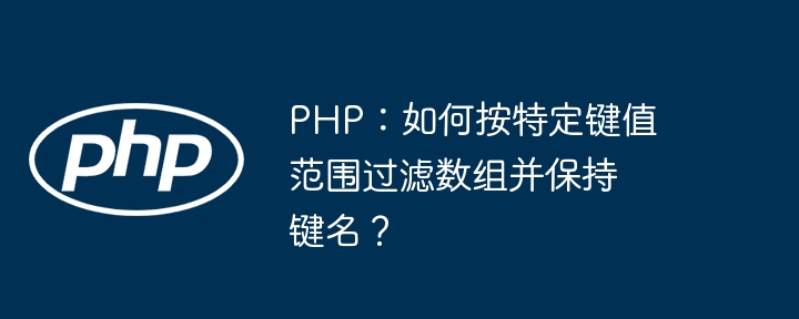 PHP：如何按特定键值范围过滤数组并保持键名？