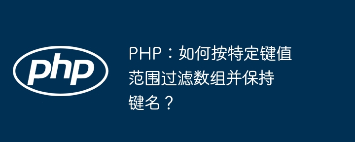 PHP: 特定のキー値の範囲で配列をフィルターし、キー名を保持する方法は?