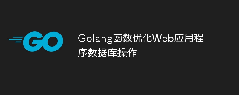 Golang 機能は Web アプリケーションのデータベース操作を最適化します