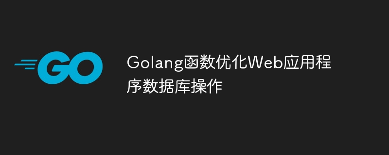 Golang函数优化Web应用程序数据库操作