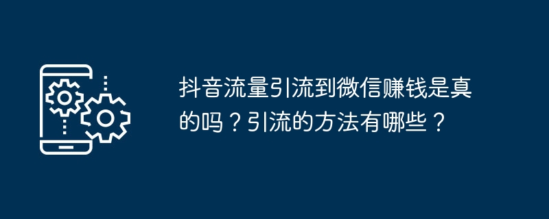 Stimmt es, dass Douyin-Verkehr auf WeChat umgeleitet werden kann, um Geld zu verdienen? Welche Entwässerungsmethoden gibt es?