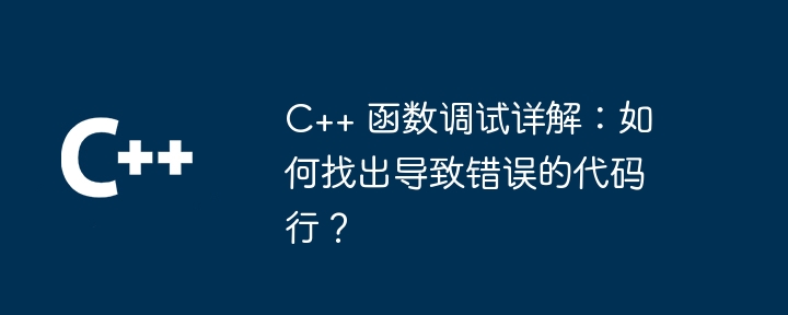 C++ 函数调试详解：如何找出导致错误的代码行？