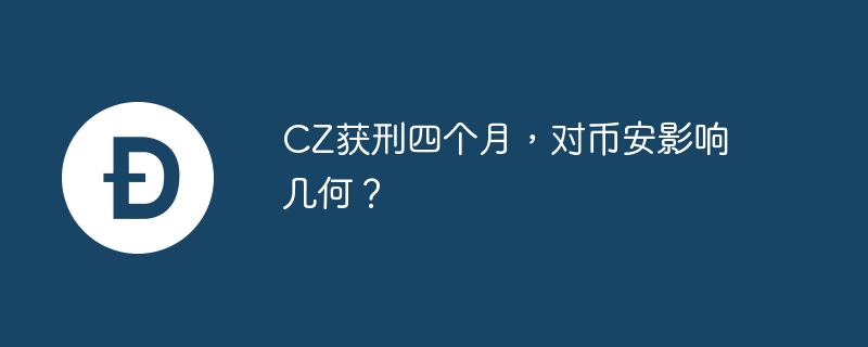 CZ獲刑四個月，對幣安影響幾何？