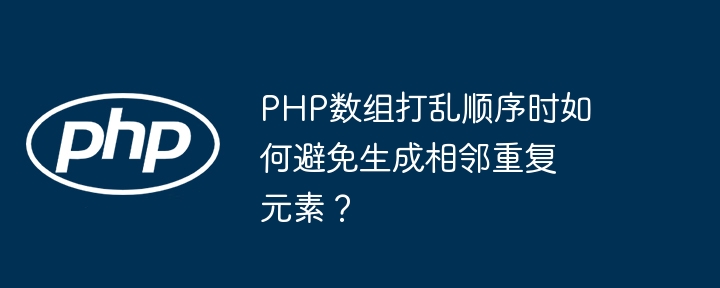 PHP 配列がシャッフルされるときに隣接する重複要素の生成を回避するにはどうすればよいですか?