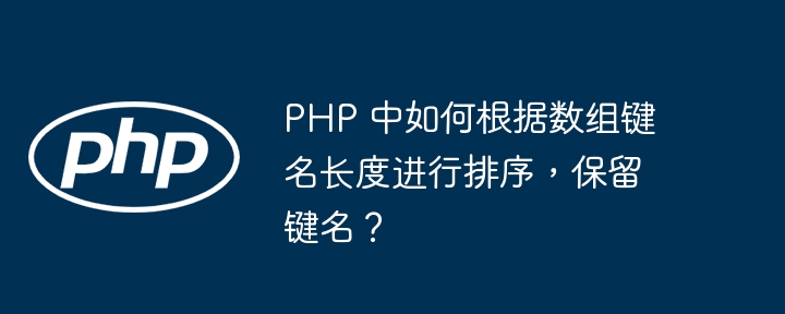 PHP 中如何根据数组键名长度进行排序，保留键名？