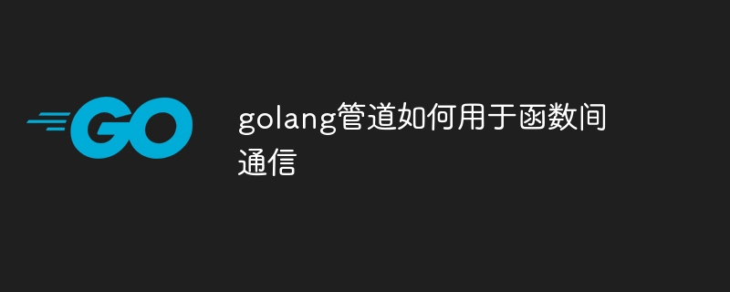 golang管道如何用於函數間通信