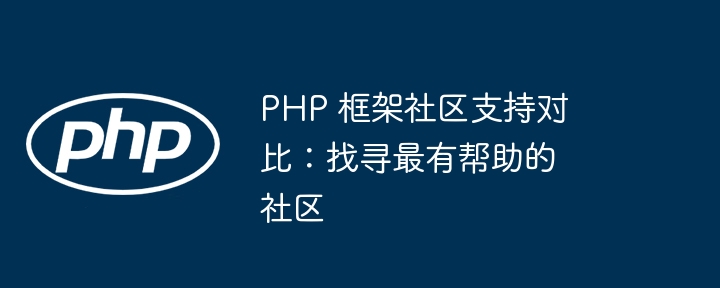 PHP 框架社区支持对比：找寻最有帮助的社区