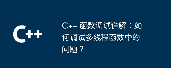 C++ 函数调试详解：如何调试多线程函数中的问题？