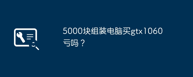 5000塊組裝電腦買gtx1060虧嗎？