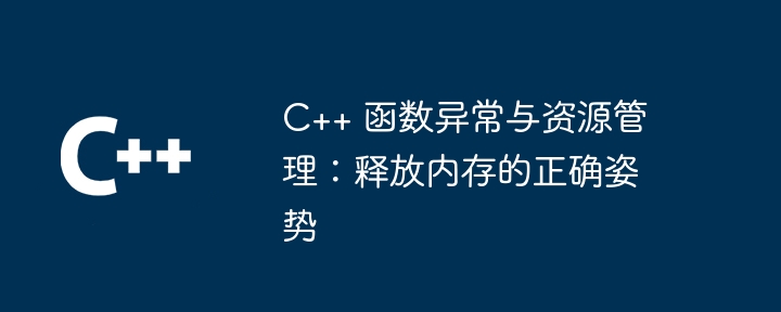 C++ 函数异常与资源管理：释放内存的正确姿势