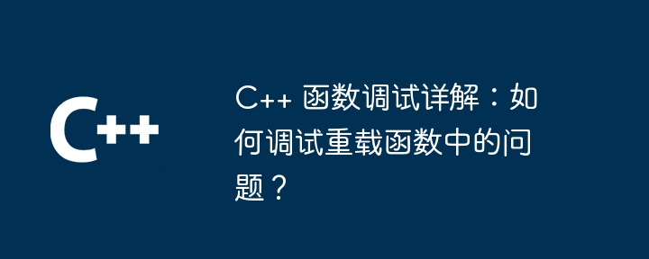 C++ 関数のデバッグの詳細な説明: オーバーロードされた関数の問題をデバッグするには?