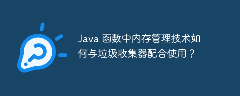 Java 函数中内存管理技术如何与垃圾收集器配合使用？