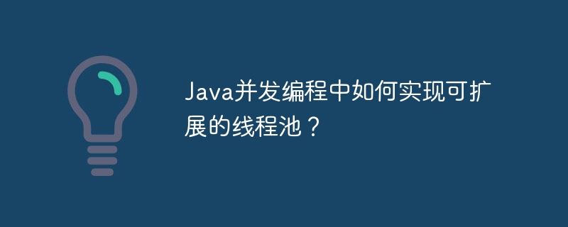 Java 동시 프로그래밍에서 확장 가능한 스레드 풀을 구현하는 방법은 무엇입니까?