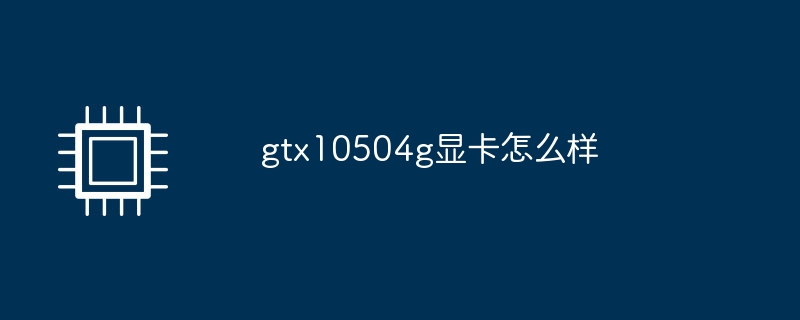 gtx10504g显卡怎么样