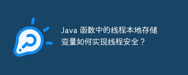 Java 函数中的线程本地存储变量如何实现线程安全？