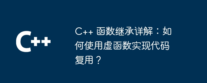 Detailed explanation of C++ function inheritance: How to use virtual functions to achieve code reuse?