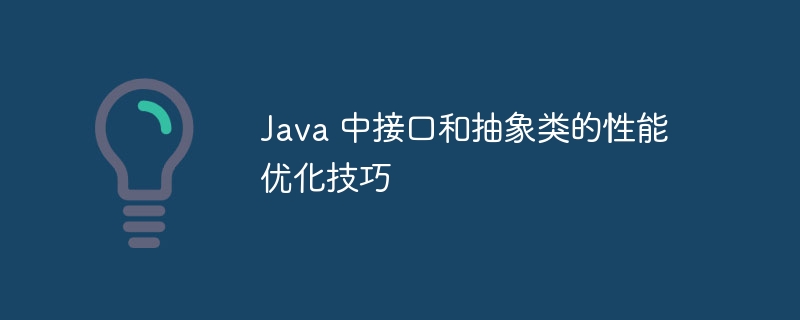 Java 中接口和抽象类的性能优化技巧