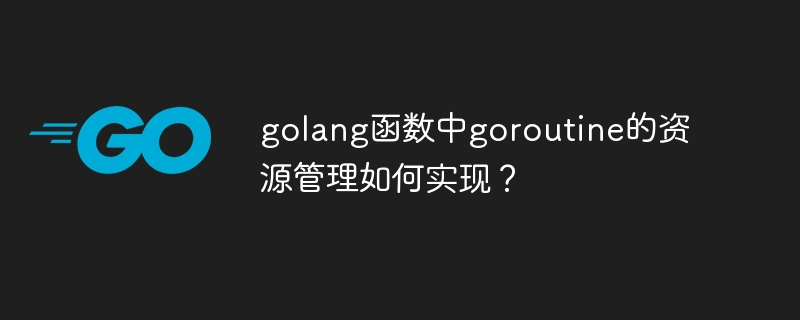 Bagaimana untuk melaksanakan pengurusan sumber goroutine dalam fungsi golang?