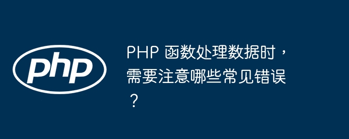 PHP 函数处理数据时，需要注意哪些常见错误？