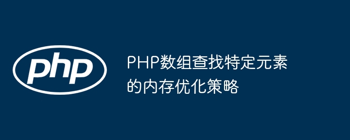 Strategi pengoptimuman memori untuk mencari elemen khusus dalam tatasusunan PHP