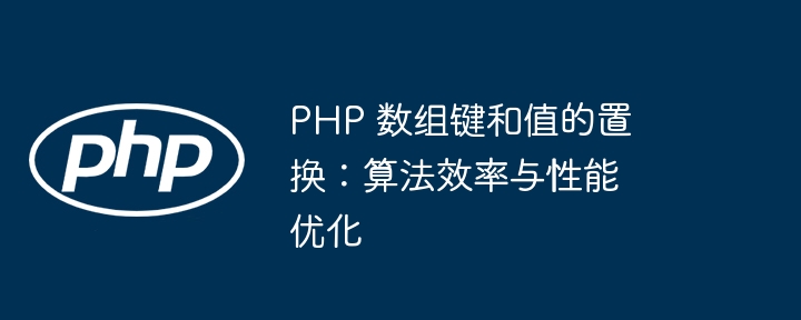 PHP 数组键和值的置换：算法效率与性能优化