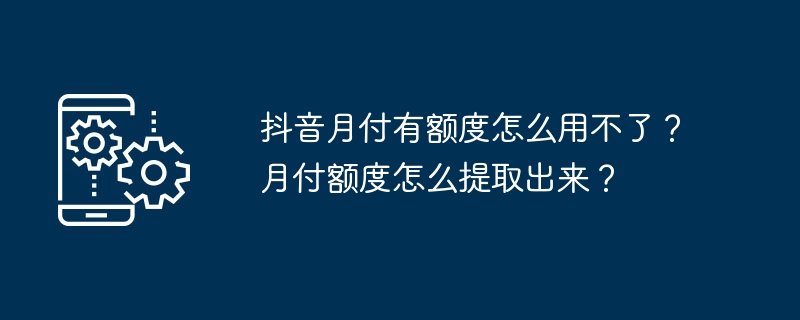 Douyin에는 월별 결제 할당량이 있는데 왜 사용할 수 없나요? 월별 결제 금액을 인출하는 방법은 무엇입니까?