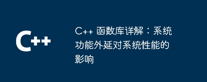 C++ 関数ライブラリの詳細な説明: システム関数拡張がシステム パフォーマンスに与える影響