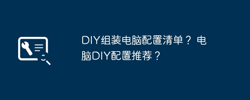 DIY组装电脑配置清单？ 电脑DIY配置推荐？