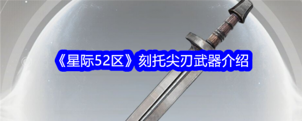 星际52区刻托尖刃怎么样 星际52区刻托尖刃武器介绍