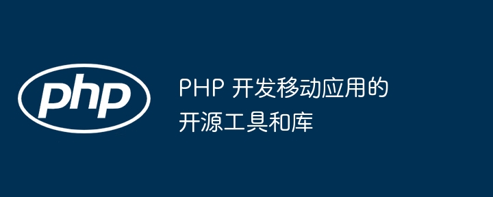 PHP 开发移动应用的开源工具和库