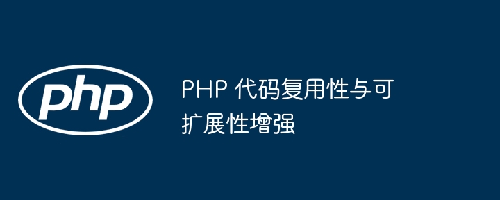 PHP 代码复用性与可扩展性增强