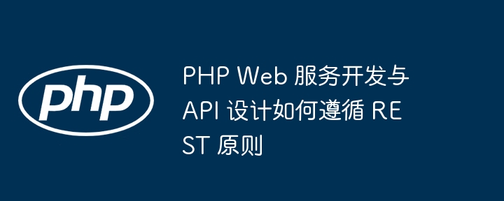PHP Web 服务开发与 API 设计如何遵循 REST 原则