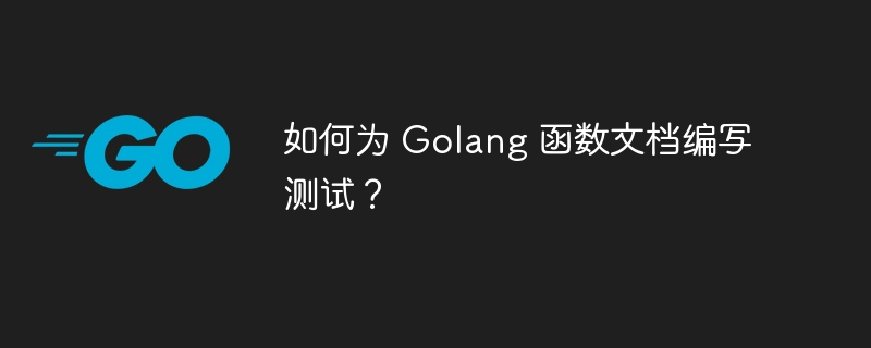 如何为 Golang 函数文档编写测试？