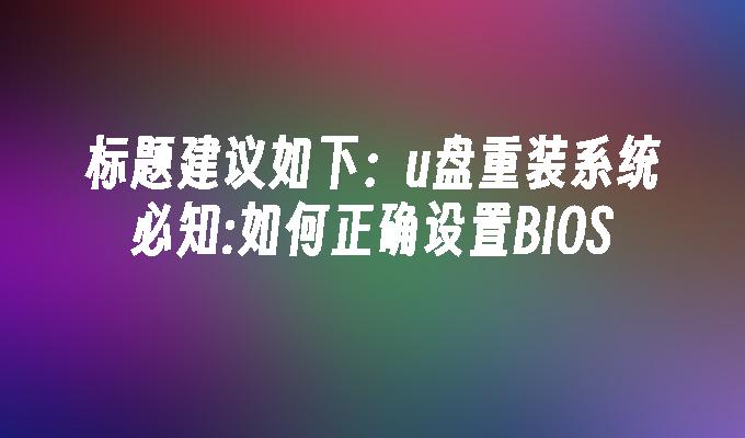 u盘重装系统必知:如何正确设置BIOS