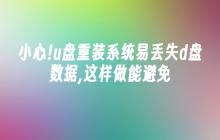 小心!u盘重装系统易丢失d盘数据,这样做能避免