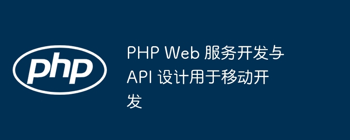 PHP Web 服务开发与 API 设计用于移动开发